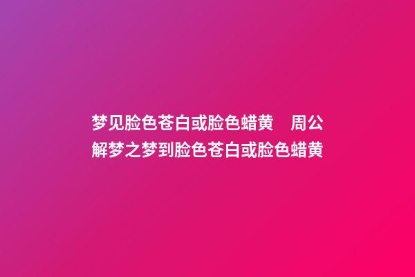 梦见脸色苍白或脸色蜡黄　周公解梦之梦到脸色苍白或脸色蜡黄